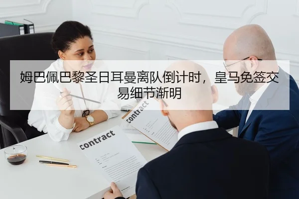 姆巴佩巴黎圣日耳曼离队倒计时，皇马免签交易细节渐明