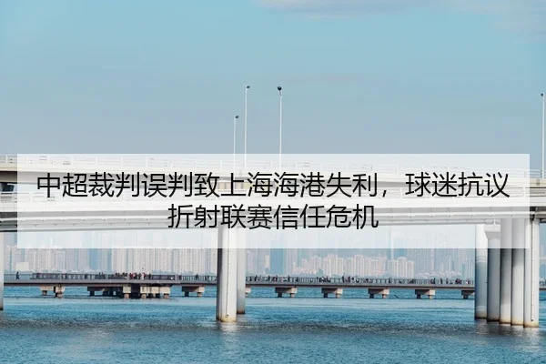 中超裁判误判致上海海港失利，球迷抗议折射联赛信任危机