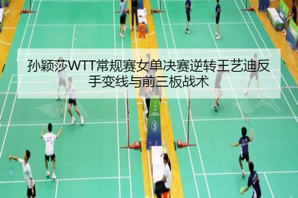 孙颖莎WTT常规赛女单决赛逆转王艺迪反手变线与前三板战术